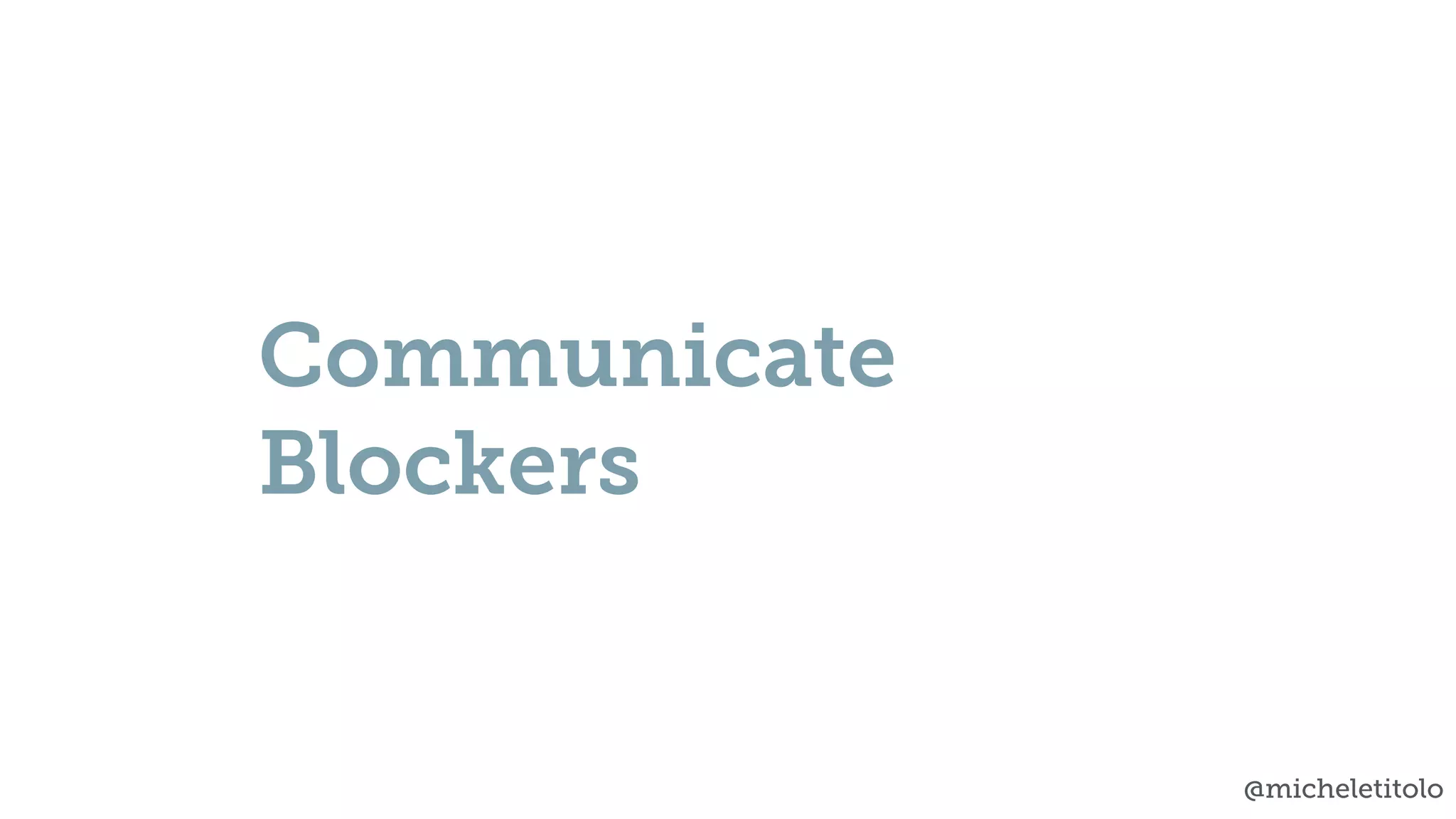 @micheletitolo
Communicate
Blockers
 