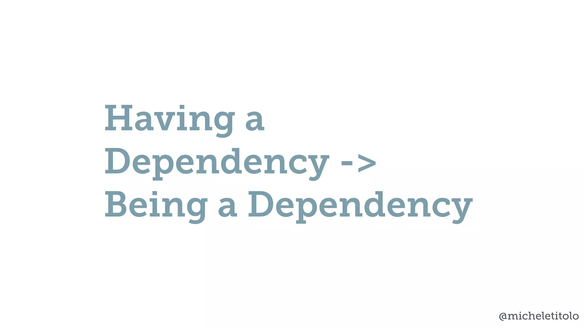 @micheletitolo
Having a
Dependency ->
Being a Dependency
 