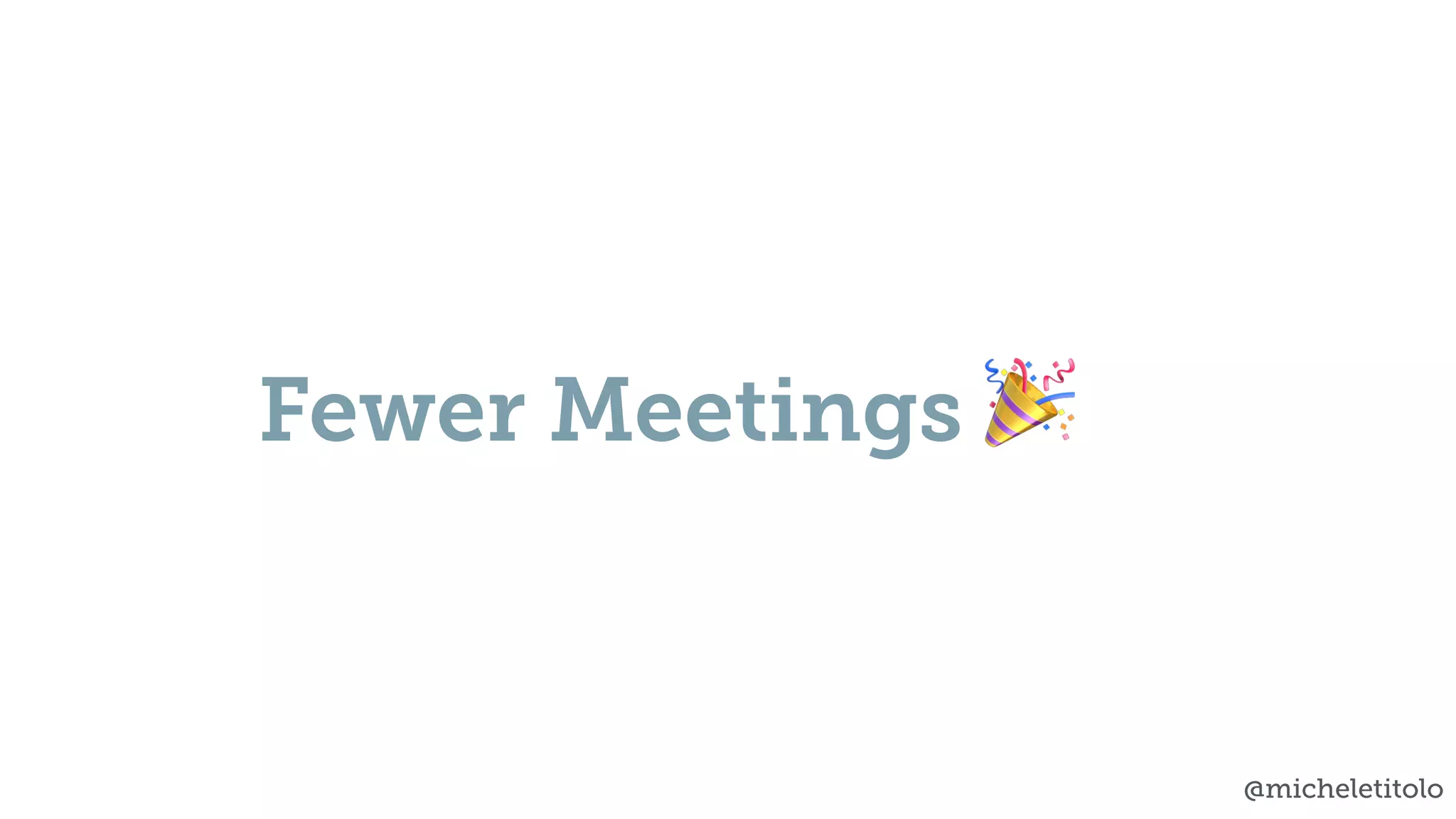 @micheletitolo
Fewer Meetings 🎉
 