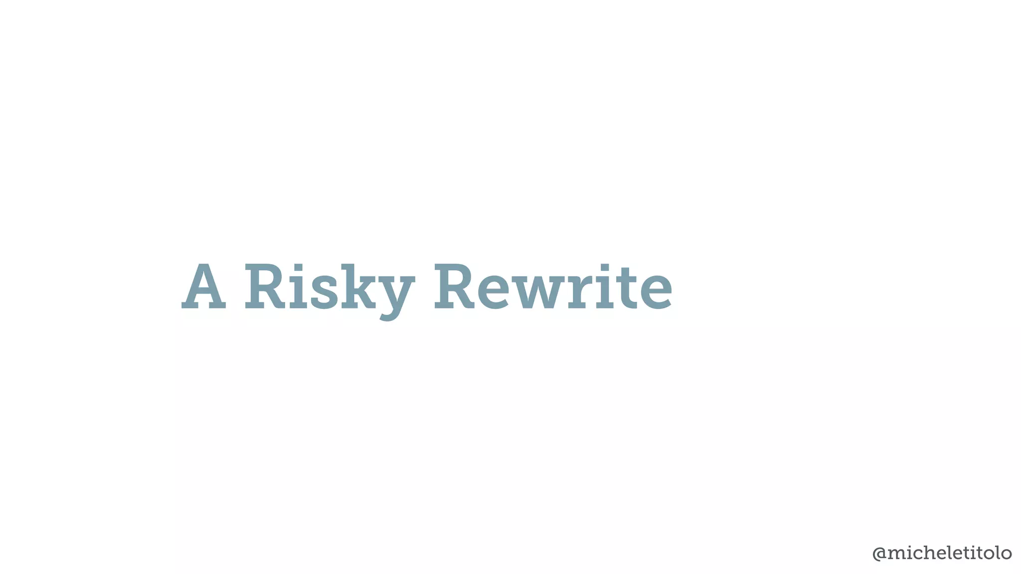 @micheletitolo
A Risky Rewrite
 