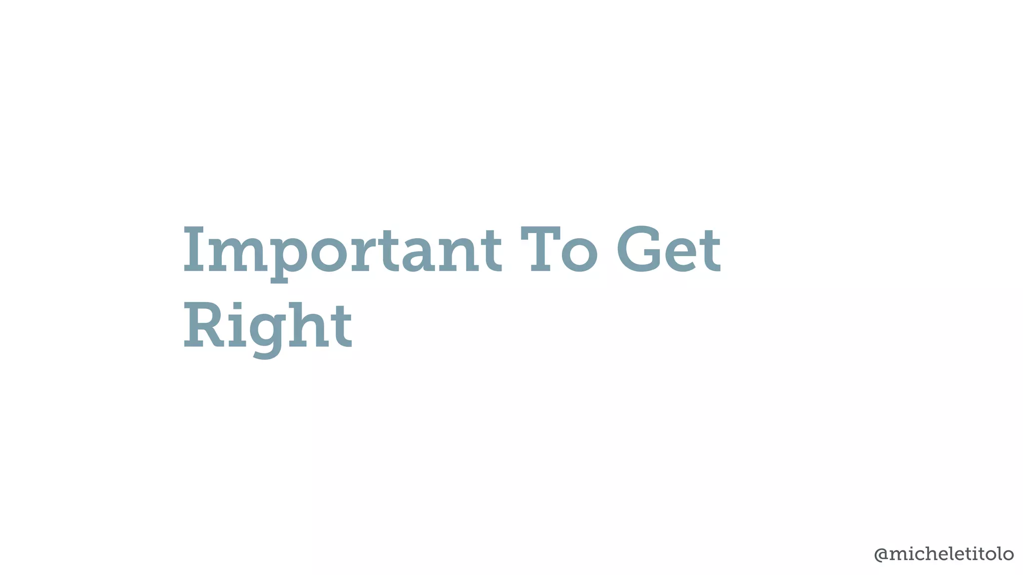 @micheletitolo
Important To Get
Right
 