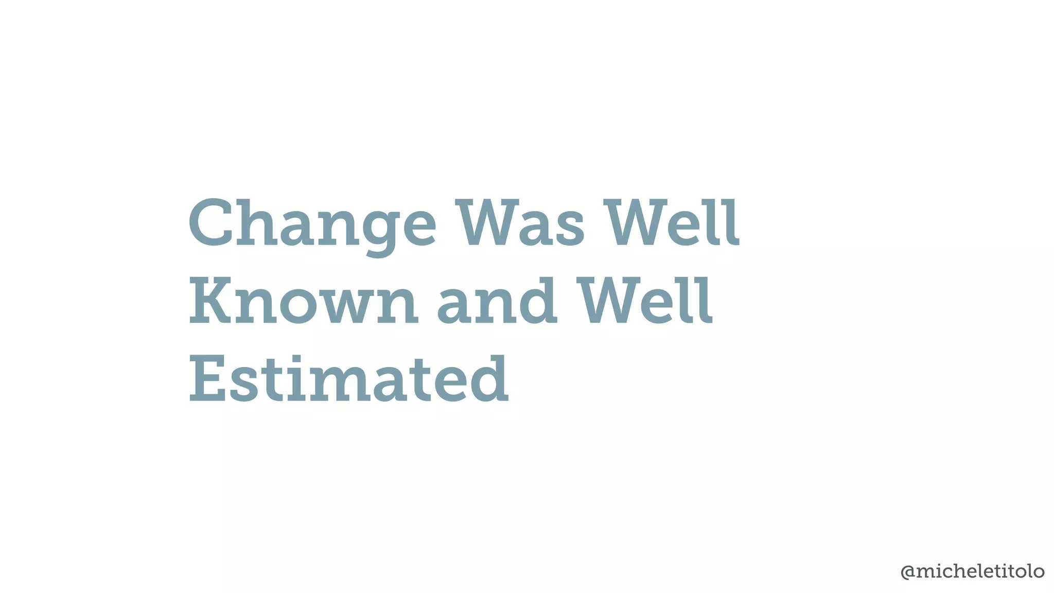 @micheletitolo
Change Was Well
Known and Well
Estimated
 