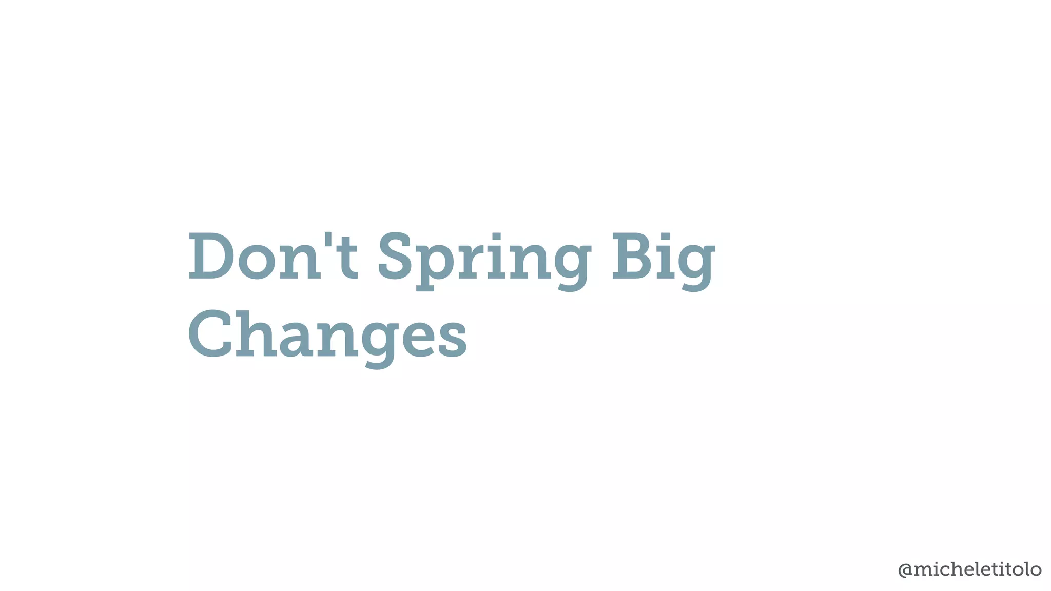 @micheletitolo
Don't Spring Big
Changes
 