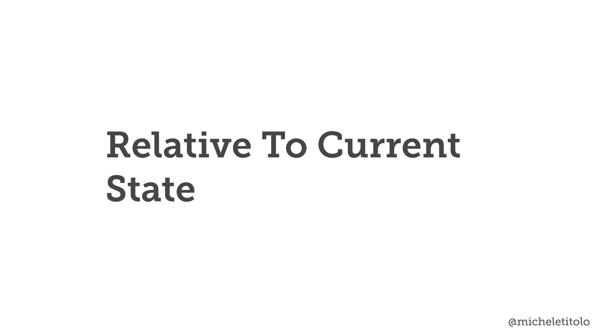 @micheletitolo
Relative To Current
State
 