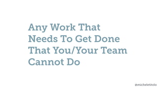 @micheletitolo
Any Work That
Needs To Get Done
That You/Your Team
Cannot Do
 