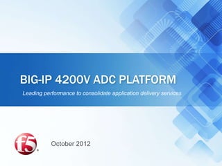 BIG-IP 4200V ADC PLATFORM
Leading performance to consolidate application delivery services




           October 2012
 