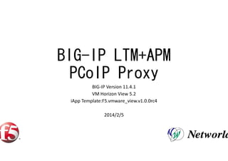 BIG-IP LTM+APM
PCoIP Proxy
BIG-IP Version 11.4.1
VM Horizon View 5.2
iApp Template:F5.vmware_view.v1.0.0rc4
2014/2/3

1

 