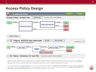 29




Access Policy Design

• Industry-leading advanced Visual Policy Editor (VPE)
   – Flexible
   – Easy to understand, visual representation of policy
   – VPE Rules (TCL-based) for advanced functions
   – Trigger TMM iRules events
• Usability features
   – Macros
   – Visual cues to aid configuration
 