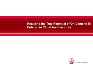 1 Realizing the True Potential of On-Demand IT:Enterprise Cloud Architectures 