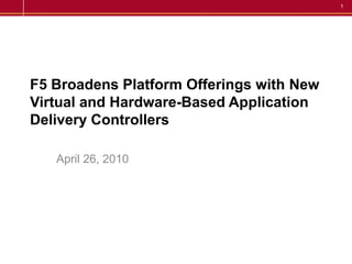 F5 Broadens Platform Offerings with New Virtual and Hardware-Based Application Delivery Controllers  April 26, 2010 