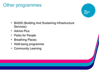 Other programmes BASIS (Building And Sustaining Infrastructure Services) Advice Plus Parks for People Breathing Places Well-being programme Community Learning 
