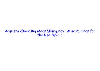  
 
 
Acquista eBook Big Macs &Burgundy: Wine Pairings for
the Real World
 