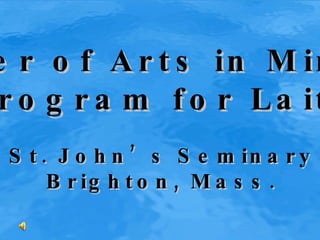 Master of Arts in Ministry Program for Laity St. John’s Seminary Brighton, Mass. 