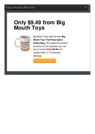 Happy Shopping Web Store
Big Mouth Toys offer the best Big
Mouth Toys The Prescription
Coffee Mug. This awesome product
currently 14 unit available, you can
buy it now for $9.99 $9.49 and
usually ships in 1-2 business
days NewNew
Buy NOW from AmazonBuy NOW from Amazon
Only $9.49 from Big
Mouth Toys
 