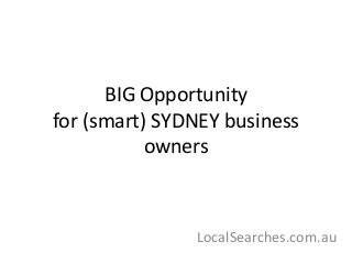 BIG Opportunity
for (smart) SYDNEY business
owners
LocalSearches.com.au
 
