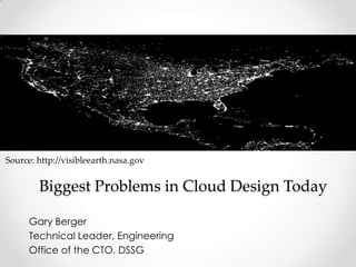 Gary Berger
Technical Leader, Engineering
Office of the CTO, DSSG
Biggest Problems in Cloud Design Today
Source: http://visibleearth.nasa.gov
 