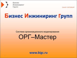 1
www.bigc.ru
Бизнес Инжиниринг Групп
Система организационного моделирования
ОРГ–Мастер
 