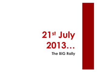 21st
July
2013…
The BIG Rally
 