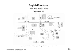 English Banana.com
Test Your Reading Skills
Map of Melton Park
For more fun worksheets, games and quizzes log onto www.englishbanana.com now!
big resource book English Banana.com 2005 61.
 