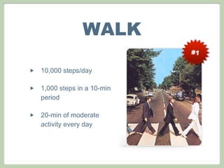 WALK
                              #1


‣   10,000 steps/day

‣   1,000 steps in a 10-min
    period

‣   20-min of moderate
    activity every day
 