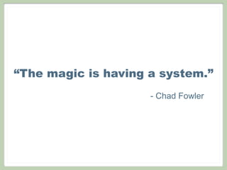 “The magic is having a system.”
                     - Chad Fowler
 