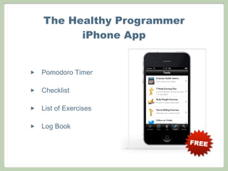 The Healthy Programmer
          iPhone App


‣   Pomodoro Timer

‣   Checklist

‣   List of Exercises

‣   Log Book

                             FREE
 