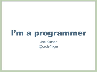 I’m a programmer
     Joe Kutner
     @codefinger
 