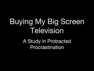 Buying My Big Screen Television A Study in Protracted Procrastination 