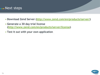 Next steps


     • Download Zend Server (http://www.zend.com/en/products/server/)
     • Generate a 30 day trial license
...