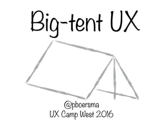 Big-tent UX
@pboersma 
UX Camp West 2016
 