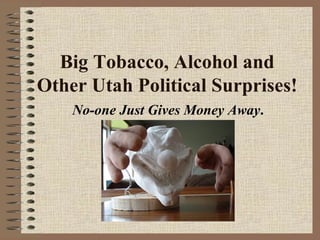 Big Tobacco, Alcohol and Other Utah Political Surprises! No-one Just Gives Money Away . 