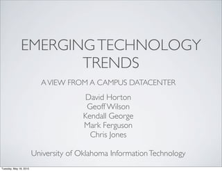 EMERGING TECHNOLOGY
                     TRENDS
                          A VIEW FROM A CAMPUS DATACENTER
                                        David Horton
                                        Geoff Wilson
                                       Kendall George
                                       Mark Ferguson
                                         Chris Jones

                        University of Oklahoma Information Technology
Tuesday, May 18, 2010
 