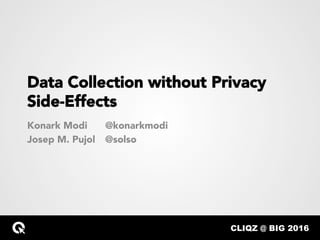 CLIQZ @ BIG 2016…
Data Collection without Privacy
Side-Effects
Konark Modi
Josep M. Pujol
@konarkmodi
@solso
 