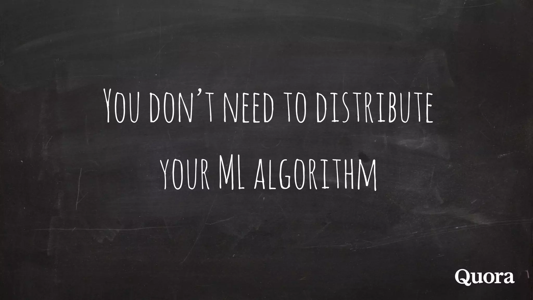 Youdon’tneedtodistribute
yourMLalgorithm
 