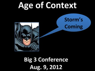 Age of Context
               Storm’s
               Coming




 Big 3 Conference
   Aug. 9, 2012
 