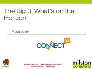 The Big 3: What’s on the
Horizon

  Prepared for




          www.floricane.com   www.milstonconsulting.com
                  @sarahmilston     @floricane
 