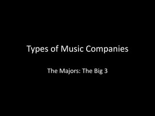 Types of Music Companies
The Majors: The Big 3
 