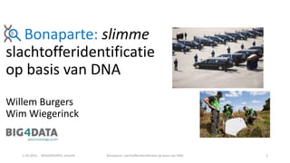 Bonaparte: slimme
slachtofferidentificatie
op basis van DNA
Willem Burgers
Wim Wiegerinck
1-10-2015 BIGDATAEXPO, Utrecht Bonaparte: slachtofferidentificatie op basis van DNA 1
 