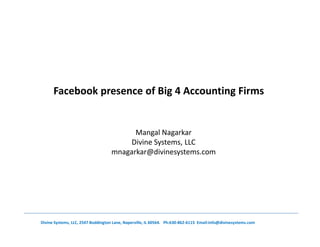 Facebook presence of Big 4 Accounting Firms
Divine Systems, LLC, 2547 Boddington Lane, Naperville, IL 60564. Ph:630-862-6115 Email:info@divinesystems.com
Mangal Nagarkar
Divine Systems, LLC
mnagarkar@divinesystems.com
 