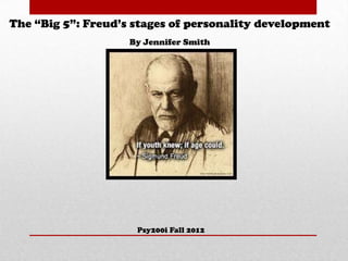 The “Big 5”: Freud’s stages of personality development
                    By Jennifer Smith




                     Psy200i Fall 2012
 