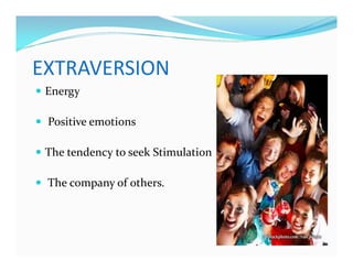 EXTRAVERSION
— Energy
— Positive emotions
— The tendency to seek Stimulation
— The company of others.
 