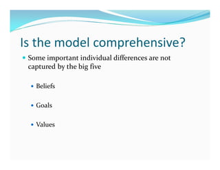 Is the model comprehensive?
— Some important individual differences are not
captured by the big five
— Beliefs
— Goals
— Values
 