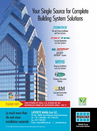 So much more than
tile and stone
installation materials
LATICRETE Middle East LLC..
P.O. Box : 86028, Ras Al Khaimah, United Arab Emirates.
Tel.: + 971 7 244 6396, + 971 7 244 5119.
Fax: +971 7 244 5915
E-mail : enquiry@laticrete.me | www.laticrete.me
2015 LATICRETE International, Inc. All trademarks shown are the intellectual properties of their respective owners
OUR STAND AT HALL # 8, STAND 8E 361
SUPERCAP DEMO AT OUTDOOR AREA - OS 71
So much more than
tile and stone
installation materials
LATICRETE Middle East LLC..
P.O. Box : 86028, Ras Al Khaimah, United Arab Emirates.
Tel.: + 971 7 244 6396, + 971 7 244 5119.
Fax: +971 7 244 5915
E-mail : enquiry@laticrete.me | www.laticrete.me
2015 LATICRETE International, Inc. All trademarks shown are the intellectual properties of their respective owners
OUR STAND AT HALL # 8, STAND 8E 361
SUPERCAP DEMO AT OUTDOOR AREA - OS 71
 