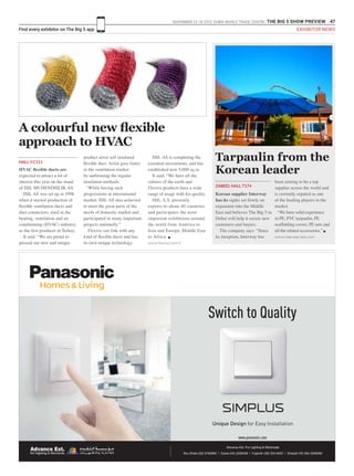 NOVEMBER 23 -26 2015. DUBAI WORLD TRADE CENTRE .THE BIG 5 SHOW PREVIEW 47
Find every exhibitor on The Big 5 app
Korean supplier Interway
has its sights set firmly on
expansion into the Middle
East and believes The Big 5 in
Dubai will help it secure new
customers and buyers.
The company says: “Since
its inception, Interway has
been aiming to be a top
supplier across the world and
is currently reputed as one
of the leading players in the
market.
“We have solid experience
in PE, PVC tarpaulin, PE
scaffolding covers, PE nets and
all the related accessories.” g
www.interway-tarp.com
ZABEEL HALL T174
HVAC flexible ducts are
expected to attract a lot of
interest this year on the stand
of ISIL MUHENDISLIK AS.
ISIL AS was set up in 1998
when it started production of
flexible ventilation ducts and
duct connectors, used in the
heating, ventilation and air
conditioning (HVAC) industry,
as the first producer in Turkey.
It said: “We are proud to
present our new and unique
product artist self insulated
flexible duct. Artist goes faster
in the ventilation market
by unthroning the regular
insulation methods.
“While having such
progressions at international
market, ISIL AS also achieved
to meet the great parts of the
needs of domestic market and
participated in many important
projects nationally.”
Flexiva can link with any
kind of flexible ducts and has
its own unique technology.
A colourful new flexible
approach to HVAC
HALL 3 C111
ISIL AS is completing the
essential investments, and has
established new 5,000 sq m.
It said: “We have all the
colours of the earth and
Flexiva products have a wide
range of usage with his quality.
ISIL A.S. presently
exports to about 40 countries
and participates the most
important exhibitions around
the world from America to
Asia and Europe, Middle East
to Africa. g
www.flexiva.com.tr
Tarpaulin from the
Korean leader
C
M
Y
CM
MY
CY
CMY
K
BIG 5 Halfpage 219 mm X 145 mm_OL.pdf 1 11/10/2015 14:47
EXHIBITOR NEWS
 