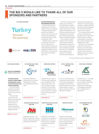 06 THE BIG 5 SHOW PREVIEW. NOVEMBER 23 -26 2015. DUBAI WORLD TRADE CENTRE
SPONSORS
THE BIG 5 WOULD LIKE TO THANK ALL OF OUR
SPONSORS AND PARTNERS
ADHESIVES AND SEALANT
PARTNER
BATHROOM SOLUTIONS
PARTNER
PLATINUM SPONSOR
PLATINUM SPONSOR
FREEZONE PARTNER HOTEL CONTRACTING
PARTNER
SHOW DAILY SPONSOR
CONSTRUCTION SOLUTIONS
PARTNER
INVERTER EXPERT LIVE DEMONSTRATION
SPONSOR
EXPOTIM INTERNATIONAL
FAIR ORGANIZATIONS INC.
Expotim International Fair
Organizations INC. located in
Istanbul, Turkey, is the organiser
of leading international sector
specific fairs at different
business hubs of the world. The
company was established by
an experienced team of sector
professionals in 2003.
EXPOTIM, which is authorised
by the Ministry of Economy
has an A-Class license to
organise exhibitions abroad and
provide national participation to
international exhibitions as well.
EXPOTIM has continuously held
the A-Class license between
2005 - 2012
The Saudi economic
indicators exhibit tangible
and spectacular success
in which the private sector
actively participated.
This sector includes
companies, institutions,
and businessmen with
various names, sizes, and
capital.
The roles of other
sectors in the state
should not be overlooked;
neither is their quest
for reinforcing our
national economy
and achieving positive
results in economic and
development fields.
Ideal Standard MENA, the
leading provider of innovative
Total Bathroom Solutions,
across Middle East and Africa
region.
EXPOTIM has different sector-
specific groups of building,
food & agriculture, household,
machinery, fashion as well as an
overseas sales group in order to
organize international fairs. The
company essentially focuses on
developing countries with the
goal of finding new alternative
markets for exporting companies.
It has more than 10 years’
experience and has enjoyed
continual growth. Expotim’s
organisations are distinctive in
terms of customer satisfaction
and its quality-focused profile.
By the end of 2012, EXPOTIM
was the organiser of 253
exhibitions in 34 different
countries with participation of
more than 8,000 exhibitors and
185,000 sqm. stand area since its
foundation. In addition, EXPOTIM
has been organising international
fairs abroad for the last three
years as a main organiser.
The company’s sector-specific
structure is supported with
specialised service departments,
thereby creating a customer-
centered system contributing to
both customer satisfaction and
development of Turkey.
With more than 70 employees
at EXPOTIM, it organises all
logistics support and services
ranging from transportation to
customs, tourism, and stand
designing with utmost customer
satisfaction in mind.
For more information, contact info@expotim.com
Jebel Ali Free Zone (Jafza) is
one of the world’s leading free
zones. Established in 1985,
Jafza is today home to over
7,300 companies, including
more than 120 of the Global
Fortune 500 enterprises from
across the world. It is a leading
driver of the burgeoning UAE
economy.
Art Line is a renowned interior
contracting company founded
in 1999, running operations in
the Middle East, North Africa
(MENA) and gulf region through
several branches; in Jordan,
Lebanon, Qatar, UAE, China, UK,
KSA, Spain and Algeria.
Classified “Class 1”, our strength
lies in the field of appealing
and cost effective construction
projects, which we can
support with the high degree
of knowledge and expertise
that is available within our
organisation.”
Al Muqarram Industry – The
leading manufacturer of silicone
sealants, adhesive tapes, aerosol
spray paints and lubricants.
LATICRETE is a world-wide
manufacturer and marketer of
globally proven construction
solutions used in residential,
commercial and industrial
applications.
Hisense is a $16bn global
conglomerate with a presence in
over 16 countries across North
America, Europe, Australia,
Africa, the Middle East and
Southeast Asia.
ZABEEL A111 & A121
CONCOURSE 510
SHEIKH RASHID C191 CONCOURSE 620 CONCOURSE 148
8E361 FOCUS A50 CONCOURSE 837
 