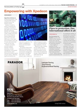 NOVEMBER 23 -26 2015. DUBAI WORLD TRADE CENTRE .THE BIG 5 SHOW PREVIEW 75
Find every exhibitor on The Big 5 app
Das International was
founded to provide a full
solution for tilers, plumbers,
masons and to cater the
requirements of the building
& construction industries.
It also supplier of
machinery & tools
manufactured in Italy and
a distributor of personal
protective equipment (ppe),
water heaters and others.
It says: “With our sourcing
expertise and partnerships with
the manufacturers globally, we
guarantee that we can provide
the customers requirements
and fulfill the comprehensive
services. We will continue
searching what other products
and services we can provide to
our beloved clients.”
At the show it will be
showing its Class 2 and
class 5 pipes and fittings
from Advanced Plastic
Industries, a manufacturer
of polypropylene (PP-RCT)
pipes and fittings. g
www.das-intl.ae
Pipes to protection, Das
International offers it all
CONCOURSE 316
Algorithms Software is
showcasing Xpedeon, fully
integrated ERP software,
purpose-built for the
projects industry.
Xpedeon is used by
various contracting and
consulting companies in
Gulf region such as Square
General Contracting,
ASCON, ETA, Al Watanyiah
United, Towell Construction
& Co, Oman Shapoorji,
Sobha Engineering etc.
Since 2010, more than
3000 users in Gulf region
log into Xpedeon every day.
It is also used extensively
across UK and India.
Xpedeon automates
the entire range of
activities including
estimating, contract
management, procurement,
subcontracting, plant,
financial accounting, payroll,
and job costing - delivering
significant benefits and
Empowering with Xpedeon
CONCOURSE 87
value for its customers. The
system is available as a
server and cloud based
application.
At The Big 5 Dubai 2015,
Algorithms is launching a
new product for real estate
and property management
companies in the Middle
East market – its CRM,
property sales, rentals and
facility management system
which is used extensively by
large developers in the UK.
Algorithms is also unveiling
its new mobility initiative,
Xpedeon On-the-Go which
gives organisations access
to their data and dashboards
through a radical mobile and
tablet based App. g
www.xpedeon.com
EXHIBITOR NEWS
 