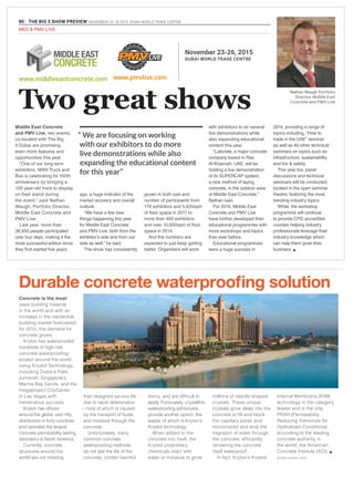 80 THE BIG 5 SHOW PREVIEW. NOVEMBER 23 -26 2015. DUBAI WORLD TRADE CENTRE
Middle East Concrete
and PMV Live, two events
co-located with The Big
5 Dubai are promising
even more features and
opportunities this year.
“One of our long term
exhibitors, MAN Truck and
Bus is celebrating its 100th
anniversary by bringing a
100 year-old truck to display
on their stand during
the event,” said Nathan
Waugh, Portfolio Director,
Middle East Concrete and
PMV Live.
Last year, more than
36,500 people participated
over four days, making it the
most successful edition since
they first started five years
ago, a huge indicator of the
market recovery and overall
outlook.
“We have a few new
things happening this year
for Middle East Concrete
and PMV Live, both from the
exhibitor’s side and from our
side as well,” he said.
The show has consistently
grown in both size and
number of participants from
179 exhibitors and 5,424sqm
of floor space in 2011 to
more than 400 exhibitors
and over 10,000sqm of floor
space in 2014.
And the numbers are
expected to just keep getting
better. Organisers will work
“ We are focusing on working
with our exhibitors to do more
live demonstrations while also
expanding the educational content
for this year”
November 23-26, 2015
DUBAI WORLD TRADE CENTRE
Nathan Waugh Portfolio
Director, Middle East
Concrete and PMV Live
with exhibitors to do several
live demonstrations while
also expanding educational
content this year.
“Laticrete, a major concrete
company based in Ras
Al Khaimah, UAE, will be
holding a live demonstration
of its SUPERCAP system,
a new method of laying
concrete, in the outdoor area
at Middle East Concrete,”
Nathan said.
For 2015, Middle East
Concrete and PMV Live
have further developed their
educational programmes with
more workshops and topics
than ever before.
Educational programmes
were a huge success in
2014, providing a range of
topics including, “How to
trade in the UAE” seminar
as well as 40 other technical
seminars on topics such as
infrastructure, sustainability
and fire & safety.
This year too, panel
discussions and technical
seminars will be conducted,
located in the open seminar
theatre, featuring the most
trending industry topics.
While, the workshop
programme will continue
to provide CPD accredited
courses helping industry
professionals leverage their
industry knowledge which
can help them grow their
business. g
Concrete is the most
used building material
in the world and with an
increase in the residential
building market forecasted
for 2015, the demand for
concrete grows.
Kryton has waterproofed
hundreds of high-risk
concrete waterproofing
project around the world
using Krystol Technology,
including Dubai’s Palm
Jumierah, Singapore’s
Marina Bay Sands, and the
megaproject CityCenter
in Las Vegas with
tremendous success.
Kryton has offices
around the globe, over fifty
distributors in forty countries
and operates the largest
concrete permeability testing
laboratory in North America.
Currently, concrete
structures around the
world are not meeting
Durable concrete waterproofing solution
their designed service life
due to rapid deterioration
– most of which is caused
by the transport of fluids
and moisture through the
concrete.
Unfortunately, many
common concrete
waterproofing methods
do not last the life of the
concrete, contain harmful
toxins, and are difficult to
apply. Fortunately, crystalline
waterproofing admixtures
provide another option, the
leader of which is Kryton’s
Krystol technology.
When added to the
concrete mix itself, the
Krystol proprietary
chemicals react with
water or moisture to grow
millions of needle-shaped
crystals. These unique
crystals grow deep into the
concrete to fill and block
the capillary pores and
microcracks and stop the
migration of water through
the concrete, efficiently
rendering the concrete
itself waterproof.
In fact, Kryton’s Krystol
Internal Membrane (KIM)
technology is the category
leader and is the only
PRAH (Permeability
Reducing Admixture for
Hydrostatic Conditions)
according to the leading
concrete authority in
the world, the American
Concrete Institute (ACI). g
www.kryton.com
MEC & PMV LIVE
Two great shows
 
