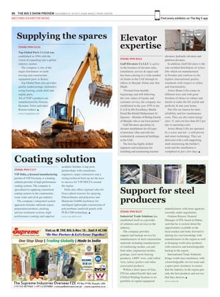 88 THE BIG 5 SHOW PREVIEW. NOVEMBER 23 -26 2015. DUBAI WORLD TRADE CENTRE
Find every exhibitor on The Big 5 appMEC,PMV EXHIBITOR NEWS
Gulf Elevators Co LLC is active
in the business of elevator sales,
installation, service & repair and
has been catering to a wide number
of clients in the UAE through its
offices in Sharjah, Dubai and Abu
Dhabi.
“Formed from humble
beginnings and still following
the core values of loyalty and
customer service, the company was
established in the year 1976 in the
U.A.E by His Excellency Sheikh
Faisal Bin Khalid Mohammed Al
Qassimi – Member of Ruling Family
of Sharjah, who is our local partner.”
Gulf Elevators specialises in
elevator installations for all types
of premium villas and mid size
residential & commercial buildings
in the UAE.
The firm has highly skilled
engineers and technicians for
installing and maintaining traction
elevators, hydraulic elevators and
platform elevators.
In addition, Gulf Elevators is the
sole certified distributors of Aritco
lifts which are manufactured
in Sweden and conform to the
highest international quality
standards with respect to safety
and functionality.
Aritco Home Lifts comes in
different sizes and with great
freedom of choice in colours and
details to make the lift stylish and
perfectly fit into your home.
The lifts are known for their
reliability and low maintenance
costs. They are also rated energy
class ‘A’ and cost less than $0.2 per
day in operating costs.
Aritco Home Lifts are operated
by a screw and nut - a well proven
and smart technology. They are
delivered with a self-supporting
shaft minimising the builder’s
work and the installation is
completed in just a few days. g
STAND: PMV B121
Elevator
expertise
Support for steel
producers
Industrial Trade Solutions has
established itself as a provider
of solutions and services to the
industry.
The company provides
support and backup service for
manufacturers of steel construction
materials including manufacturers
of reinforcing meshes, cut and
bent rebar, engineered meshes,
gratings, steel mesh fencing
products, LRPC wire, cold rolled
wire, lattice girders and other
associated products.
Within a short space of time,
ITS has added Eurolls SpA and
Clifford Welding Systems to its
portfolio of capital equipment
manufacturers with more agencies
currently under negotiation.
Graham Raynor, General
Manager of ITS, based in Dubai,
said that he is excited about the
opportunities available in the
local market and looks forward to
sharing his vast knowledge with
manufacturers in the region as well
as bringing world class products
with extensive and knowledgeable
backup to the region.
International Trade Solutions
brings world class machinery with
a knowledgeable service team and
a spare parts inventory to ensure
that the industry in the region gets
only the best products and service
that they deserve. g
www.itsol.ae
Top Global Parts Co Ltd was
established in 1994 with the
vision of expanding into a global
industry market.
The company is one of the
major distributors of earth
moving and construction
equipment parts in Korea.
Top Global Parts also provides
quality undercarriage, hydraulics
swing bearing, crank shaft and
engine parts.
All of TGP’s products are
manufactured by Doosan,
Hyundai, Volvo and other
Korean makers. g
www.itopglobal.com
STAND: PMV A110
VIP Delta, a licensed manufacturing
partner of VIP Germany, is a leading
solution provider of high performance
coating systems. The company is
specialised in supplying customised
coating systems to the construction,
waste water and oil & gas industry.
The company’s integrated system
approach includes substrate repair,
preparation products, priming
and pre-treatment systems, high
performance coatings and superior
aesthetic finishes. Long term
partnerships with consultants,
engineers, major contractors and a
strong technical back up are the keys
to success for VIP-DELTA around
the region.
Delta also offers regional sales for
Graco plural reactors for spraying
Polyurethanes and polyureas and
Hennecke GmbH machinery for
intelligent lightweight construction of
polyurethane sandwich panels with
PUR-CSM technology. g
www.vip-delta.com
STAND: PMV C117
Coating solution
Supplying the spares
STAND: PMV B127
 