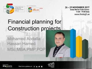 Financial planning for
Construction projects
Mohamed Abdalla
Hassan Hamed
MSc,MBA,PMP,PQP
 