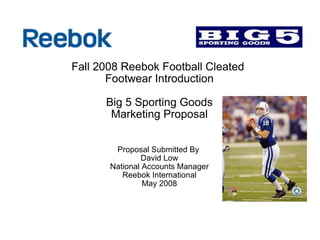 Fall 2008 Reebok Football Cleated  Footwear Introduction    Big 5 Sporting Goods Marketing Proposal Proposal Submitted By  David Low National Accounts Manager Reebok International May 2008 